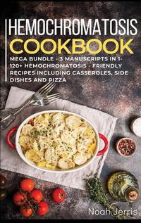 Cover image for HEMOCHROMATOSIS COOKBOOK MEGA BUNDLE - 3 Manuscripts in 1 - 120+ Hemochromatosis - friendly recipes including casseroles, side dishes and pizza