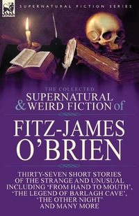 Cover image for The Collected Supernatural and Weird Fiction of Fitz-James O'Brien