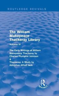Cover image for The William Makepeace Thackeray Library: Volume IV - The Early Writings of William Makepeace Thackeray by Charles Plumptre Johnson & Thackeray: A Study by Adolphus Alfred Jack
