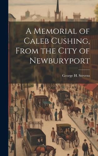 Cover image for A Memorial of Caleb Cushing, From the City of Newburyport