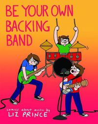Cover image for Be Your Own Backing Band: Comics About Music by Liz Prince