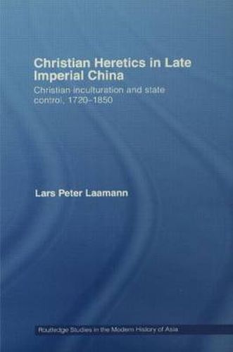 Cover image for Christian Heretics in Late Imperial China: Christian Inculturation and State Control, 1720-1850