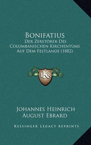 Bonifatius: Der Zerstorer Des Columbanischen Kirchentums Auf Dem Festlande (1882)