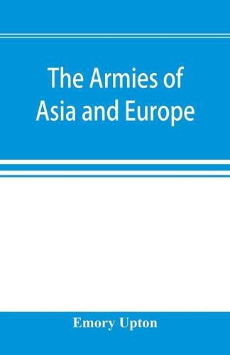 The armies of Asia and Europe: embracing official reports on the armies of Japan, China, India, Persia, Italy, Russia, Austria, Germany, France, and England. Accompanied by letters descriptive of a journey from Japan to the Caucasus