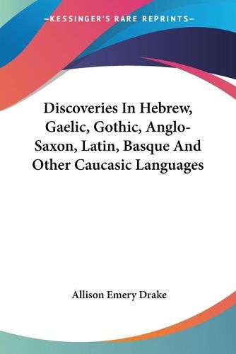 Cover image for Discoveries in Hebrew, Gaelic, Gothic, Anglo-Saxon, Latin, Basque and Other Caucasic Languages