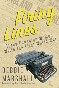 Cover image for Firing Lines: Three Canadian Women Write the First World War