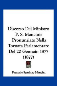 Cover image for Discorso del Ministro P. S. Mancini: Pronunziato Nella Tornata Parlamentare del 20 Gennaio 1877 (1877)