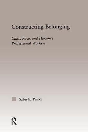 Cover image for Constructing Belonging: Class, Race, and Harlem's Professional Workers
