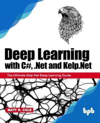 Cover image for Deep Learning with C#, .Net and Kelp.Net:: The Ultimate Kelp.Net Deep Learning Guide