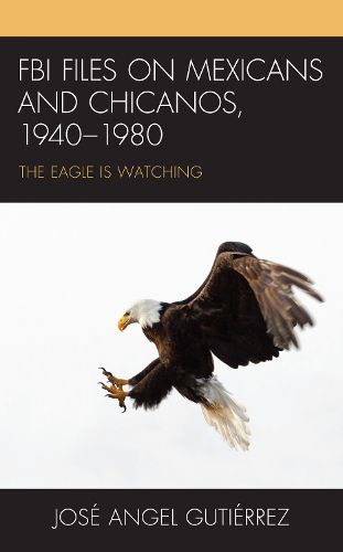 FBI Files on Mexicans and Chicanos, 1940-1980: The Eagle Is Watching