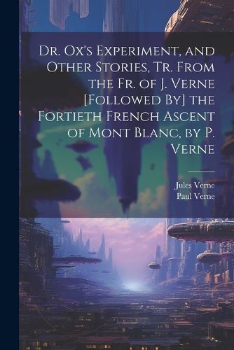 Cover image for Dr. Ox's Experiment, and Other Stories, Tr. From the Fr. of J. Verne [Followed By] the Fortieth French Ascent of Mont Blanc, by P. Verne