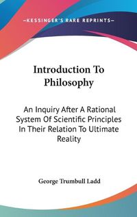 Cover image for Introduction to Philosophy: An Inquiry After a Rational System of Scientific Principles in Their Relation to Ultimate Reality