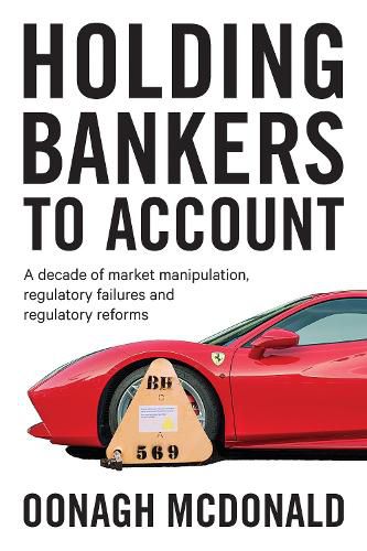 Cover image for Holding Bankers to Account: A Decade of Market Manipulation, Regulatory Failures and Regulatory Reforms