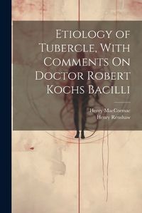 Cover image for Etiology of Tubercle, With Comments On Doctor Robert Kochs Bacilli