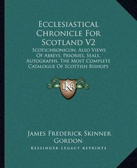 Cover image for Ecclesiastical Chronicle for Scotland V2: Scotichronicon, Also Views of Abbeys, Priories, Seals, Autographs, the Most Complete Catalogue of Scottish Bishops (1875)