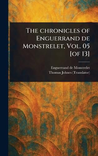 Cover image for The Chronicles of Enguerrand De Monstrelet, Vol. 05 [of 13]