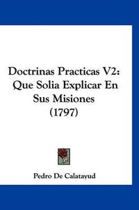 Cover image for Doctrinas Practicas V2: Que Solia Explicar En Sus Misiones (1797)