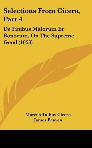 Cover image for Selections From Cicero, Part 4: De Finibus Malorum Et Bonorum, On The Supreme Good (1853)