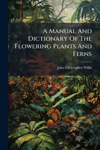 Cover image for A Manual And Dictionary Of The Flowering Plants And Ferns