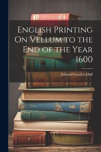 Cover image for English Printing On Vellum to the End of the Year 1600