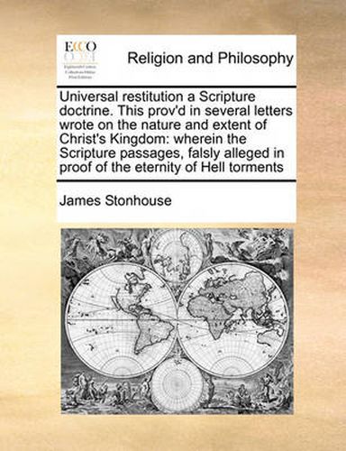 Cover image for Universal Restitution a Scripture Doctrine. This Prov'd in Several Letters Wrote on the Nature and Extent of Christ's Kingdom