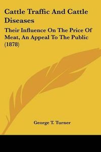 Cover image for Cattle Traffic and Cattle Diseases: Their Influence on the Price of Meat, an Appeal to the Public (1878)