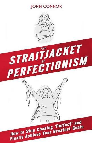 The Straitjacket of Perfectionism: How to Stop Chasing 'Perfect' and Finally Achieve Your Greatest Goals