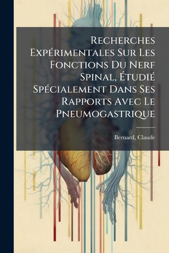 Cover image for Recherches Exp Rimentales Sur Les Fonctions Du Nerf Spinal, Tudi Sp Cialement Dans Ses Rapports Avec Le Pneumogastrique