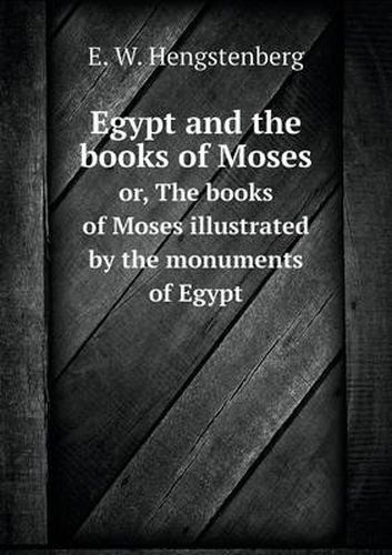 Cover image for Egypt and the books of Moses or, The books of Moses illustrated by the monuments of Egypt