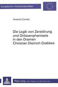 Cover image for Die Logik Von Zerstoerung Und Groessenphantasie in Den Dramen Christian Dietrich Grabbes