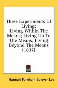 Cover image for Three Experiments of Living: Living Within the Means; Living Up to the Means; Living Beyond the Means (1837)