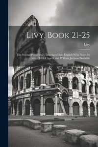 Cover image for Livy, Book 21-25; the Second Punic War. Translated Into English With Notes by Alfred John Church and William Jackson Brodribb