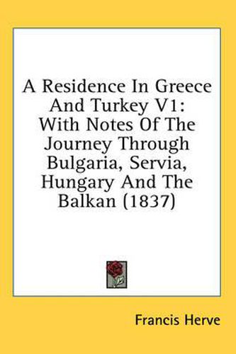 Cover image for A Residence in Greece and Turkey V1: With Notes of the Journey Through Bulgaria, Servia, Hungary and the Balkan (1837)