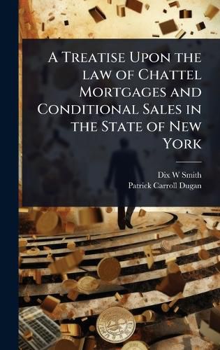 Cover image for A Treatise Upon the law of Chattel Mortgages and Conditional Sales in the State of New York