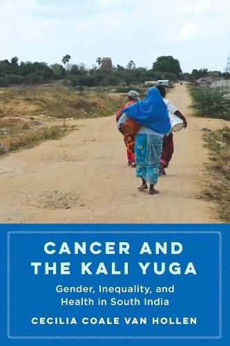 Cover image for Cancer and the Kali Yuga: Gender, Inequality, and Health in South India