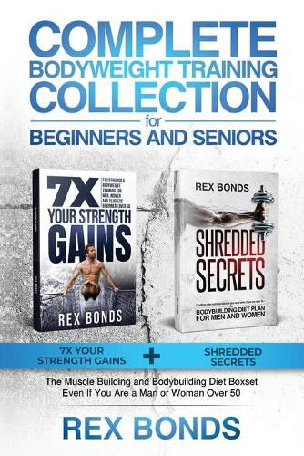 Cover image for Complete Bodyweight Training for Beginners and Seniors: 7x Your Strength Gains + Shredded Secrets: The Ultimate Muscle Building and Bodybuilding Diet Guide