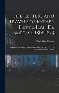 Cover image for Life, Letters and Travels of Father Pierre-Jean De Smet, S.J., 1801-1873