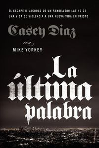 Cover image for La ultima palabra: La salida milagrosa de un pandillero latino de una vida de violencia a una nueva vida en Cristo