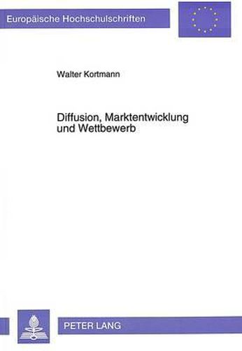 Cover image for Diffusion, Marktentwicklung Und Wettbewerb: Eine Untersuchung Ueber Die Bestimmungsgruende Zu Beginn Des Ausbreitungsprozesses Technologischer Produkte