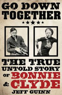 Cover image for Go Down Together: The True, Untold Story of Bonnie and Clyde
