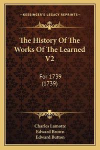 Cover image for The History of the Works of the Learned V2: For 1739 (1739)