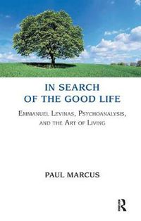 Cover image for In Search of the Good Life: Emmanuel Levinas, Psychoanalysis and the Art of Living