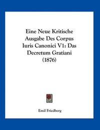 Cover image for Eine Neue Kritische Ausgabe Des Corpus Iuris Canonici V1: Das Decretum Gratiani (1876)