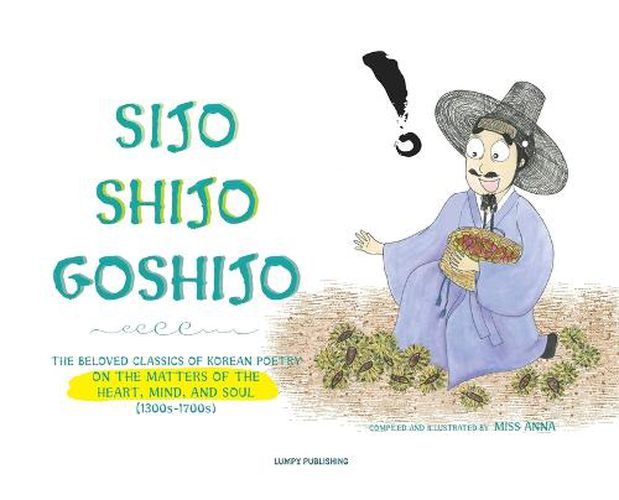 Cover image for Sijo Shijo Goshijo: The Beloved Classics of Korean Poetry on the Matters of the Heart, Mind, and Soul