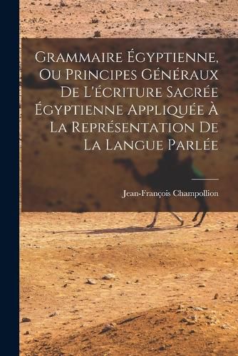 Cover image for Grammaire Egyptienne, Ou Principes Generaux De L'ecriture Sacree Egyptienne Appliquee A La Representation De La Langue Parlee