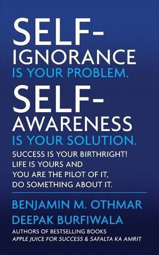 Self-Ignorance Is Your Problem. Self-Awareness Is Your Solution.: Success Is Your Birthright! Life Is Yours and You Are the Pilot of It, Do Something about It.