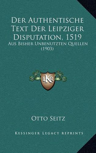 Cover image for Der Authentische Text Der Leipziger Disputation, 1519: Aus Bisher Unbenutzten Quellen (1903)