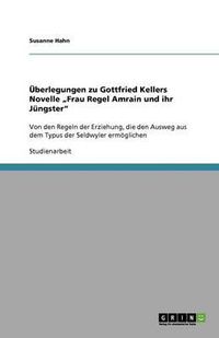 Cover image for UEberlegungen zu Gottfried Kellers Novelle  Frau Regel Amrain und ihr Jungster: Von den Regeln der Erziehung, die den Ausweg aus dem Typus der Seldwyler ermoeglichen