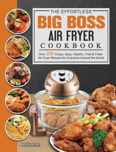 Cover image for The Effortless Big Boss Air Fryer Cookbook: Over 200 Crispy, Easy, Healthy, Fast & Fresh Air Fryer Recipes for Everyone Around the World