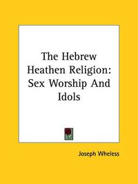 Cover image for The Hebrew Heathen Religion: Sex Worship and Idols